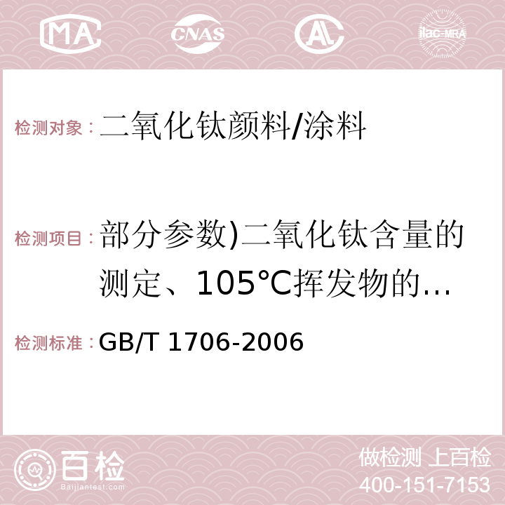 部分参数)二氧化钛含量的测定、105℃挥发物的测定、水溶物的测定、在(23士2)℃和相对湿度((50士5)%下预处理24 h后105℃挥发物的测定、水悬浮液pH值的测定( GB/T 1706-2006 二氧化钛颜料