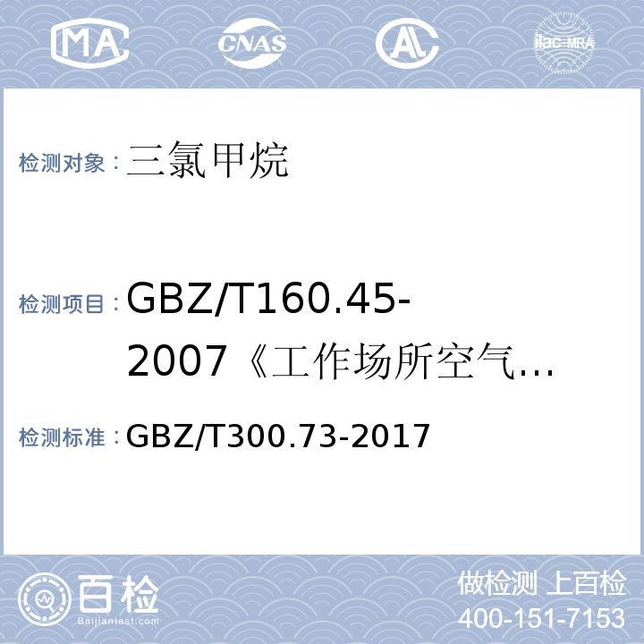 GBZ/T160.45-2007《工作场所空气有毒物质测定卤代烷烃类化合物》 GBZ/T300.73-2017 工作场所空气有毒物质测定第73部分：氯甲烷、二氯甲烷、三氯甲烷和四氯化碳