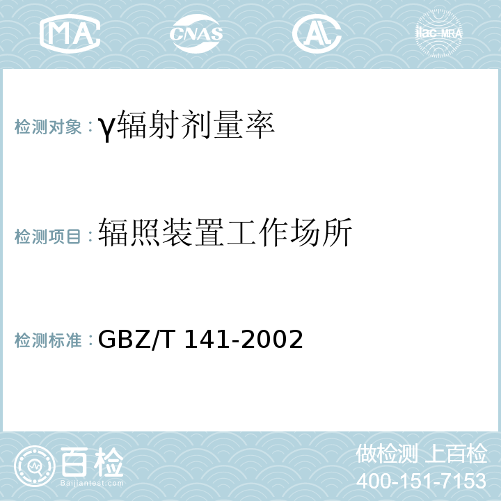 辐照装置工作场所 辐照装置工作场所 γ射线和电子束辐照装置防护检测规范 GBZ/T 141-2002；