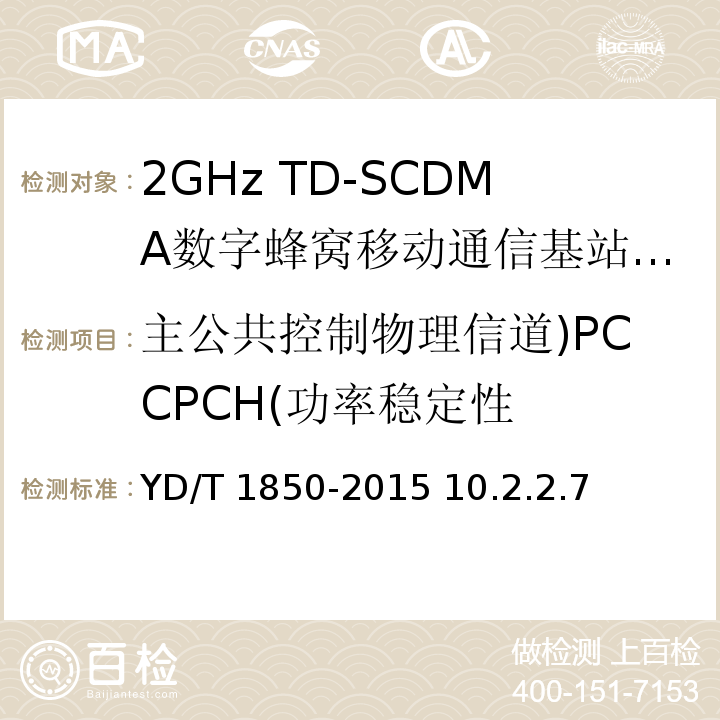 主公共控制物理信道)PCCPCH(功率稳定性 2GHz TD-SCDMA数字蜂窝移动通信网 高速上行分组接入（HSUPA） 无线接入子系统设备测试方法 /YD/T 1850-2015 10.2.2.7