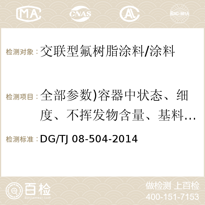 全部参数)容器中状态、细度、不挥发物含量、基料中氟含量、干燥时间)表干(、干燥时间)实干(、遮盖率、涂膜外观、光泽、铅笔硬度( TJ 08-504-2014 外墙涂料工程应用技术规程 （3.0.2）/DG/TJ 08-504-2014