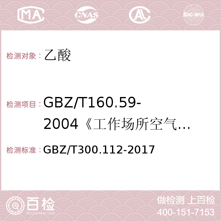 GBZ/T160.59-2004《工作场所空气有毒物质测定羧酸类化合物》 GBZ/T300.112-2017 工作场所空气有毒物质测定第112部分：甲酸和乙酸