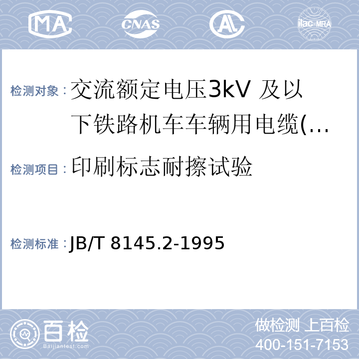 印刷标志耐擦试验 JB/T 8145.2-1995 交流额定电压3kV 及以下铁路机车车辆用电缆(电线) 氯磺化聚乙烯绝缘铁路机车车辆用电缆 (电线)               