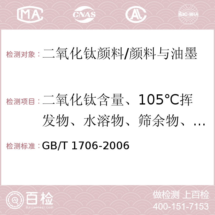 二氧化钛含量、105℃挥发物、水溶物、筛余物、颜色、散射力、预处理24h后,105℃挥发物、水悬浮液pH值、吸油量、水萃取液电阻率 GB/T 1706-2006 二氧化钛颜料