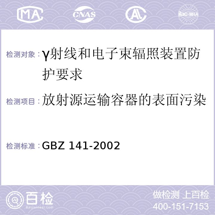 放射源运输容器的表面污染 γ射线和电子束辐照装置防护检测规范GBZ 141-2002