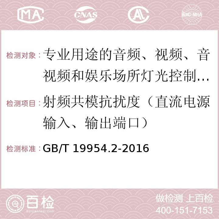 射频共模抗扰度（直流电源输入、输出端口） GB/T 19954.2-2016 电磁兼容 专业用途的音频、视频、音视频和娱乐场所灯光控制设备的产品类标准 第2部分:抗扰度