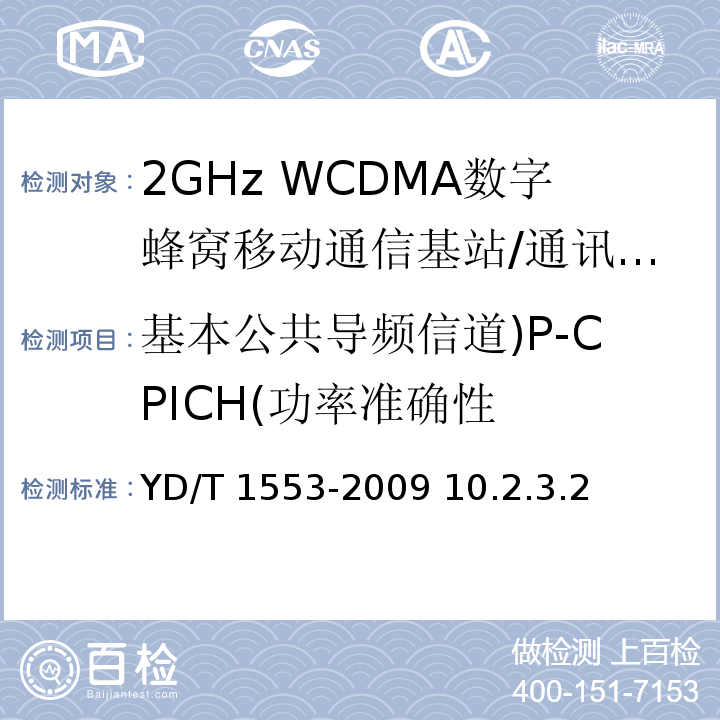 基本公共导频信道)P-CPICH(功率准确性 YD/T 1553-2009 2GHz WCDMA数字蜂窝移动通信网 无线接入子系统设备测试方法(第三阶段)