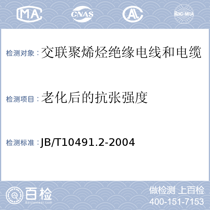 老化后的抗张强度 B/T 10491.2-2004 额定电压450/750V及以下交联聚烯烃绝缘电线和电缆 第2部分:耐热105℃交联聚烯烃绝缘电线和电缆 JB/T10491.2-2004