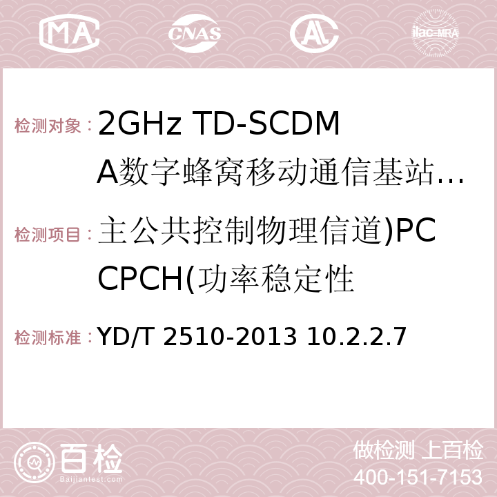 主公共控制物理信道)PCCPCH(功率稳定性 2GHz TD-SCDMA数字蜂窝移动通信网 增强型高速分组接入（HSPA+） 无线接入子系统设备测试方法 /YD/T 2510-2013 10.2.2.7