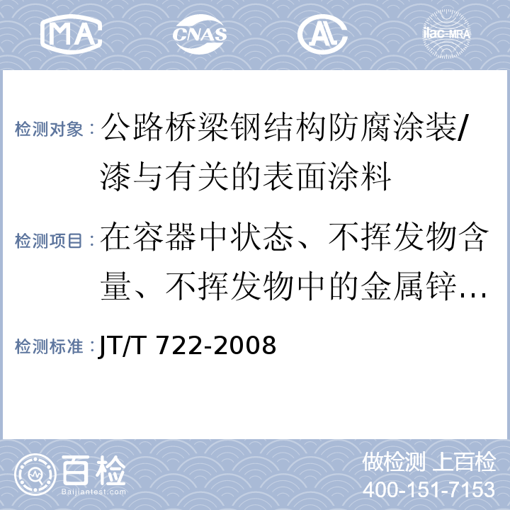 在容器中状态、不挥发物含量、不挥发物中的金属锌含量、表干时间、耐热性、附着力、耐冲击性、粘度、细度、弯曲性、溶剂可溶物氟含量、耐磨性、硬度、适用期、重涂性、耐水性、耐盐水性、耐化学品性能、耐盐雾性能、人工加速老化 公路桥梁钢结构防腐涂装技术条件 /JT/T 722-2008