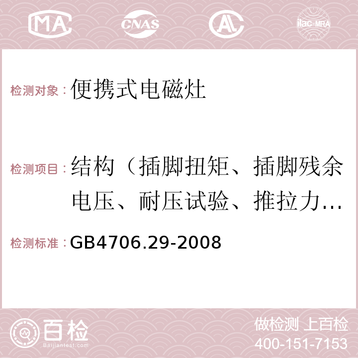 结构（插脚扭矩、插脚残余电压、耐压试验、推拉力、自动卷线器拉伸、橡胶老化试验、防虹吸试验、水压） 家用和类似用途电器的安全 便携式电磁灶的特殊要求GB4706.29-2008