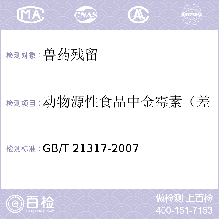 动物源性食品中金霉素（差向金霉素、去甲基金霉素） GB/T 21317-2007 动物源性食品中四环素类兽药残留量检测方法 液相色谱-质谱/质谱法与高效液相色谱法