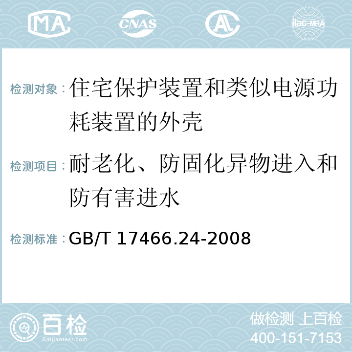 耐老化、防固化异物进入和防有害进水 GB/T 17466.24-2008 【强改推】家用和类似用途固定式电气装置的电器附件安装盒和外壳 第24部分:住宅保护装置和类似电源功耗装置的外壳的特殊要求