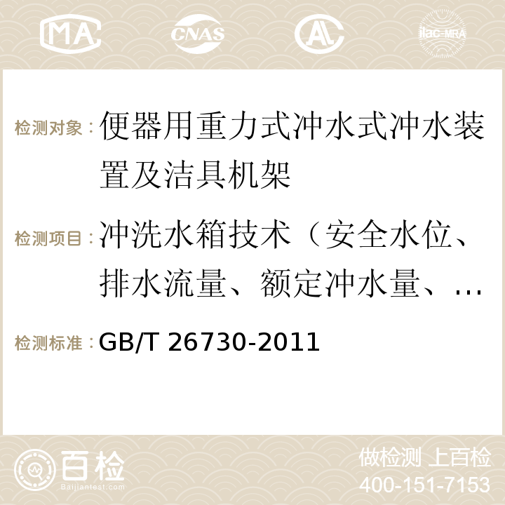 冲洗水箱技术（安全水位、排水流量、额定冲水量、再开启功能、载荷能力、驱动机构操作力、外置水箱推力、水箱耐用性、隐藏式水箱功能） 卫生洁具 便器用重力式冲水装置及洁具机架GB/T 26730-2011