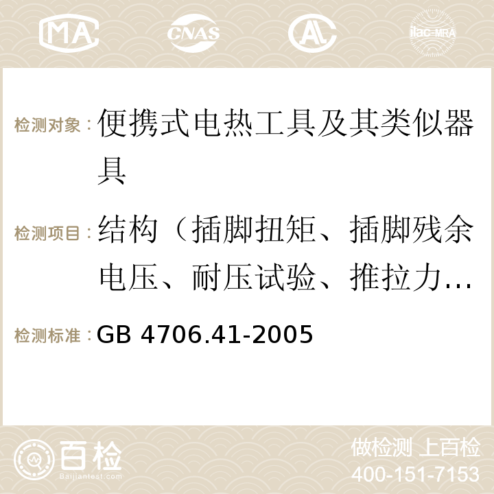 结构（插脚扭矩、插脚残余电压、耐压试验、推拉力、自动卷线器拉伸、橡胶老化试验、防虹吸试验、水压） 家用和类似用途电器的安全 便携式电热工具及其类似器具的特殊要求GB 4706.41-2005