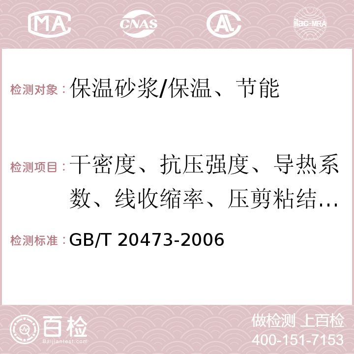 干密度、抗压强度、导热系数、线收缩率、压剪粘结强度、软化系数、燃烧性能 GB/T 20473-2006 建筑保温砂浆