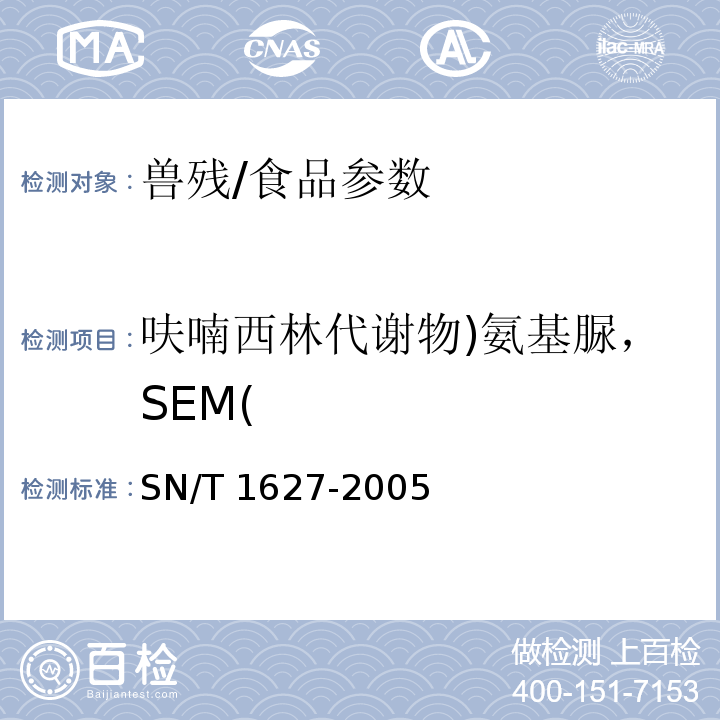 呋喃西林代谢物)氨基脲，SEM( 进出口动物源食品中硝基呋喃类代谢物残留量测定方法 高效液相色谱串联质谱法/SN/T 1627-2005