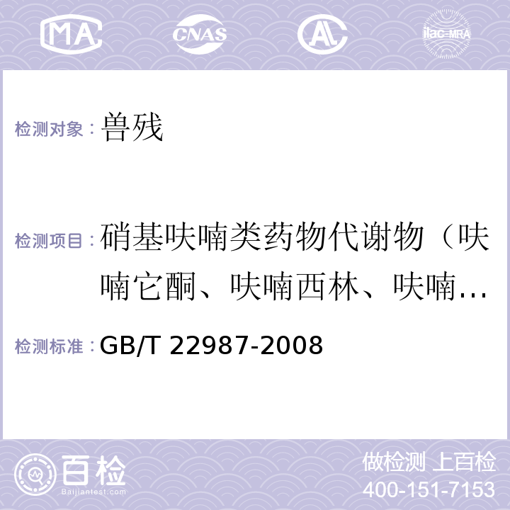 硝基呋喃类药物代谢物（呋喃它酮、呋喃西林、呋喃妥因和呋喃唑酮代谢物） GB/T 22987-2008 牛奶和奶粉中呋喃它酮、呋喃西林、呋喃妥因和呋喃唑酮代谢物残留量的测定 液相色谱-串联质谱法