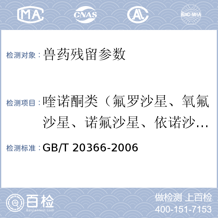 喹诺酮类（氟罗沙星、氧氟沙星、诺氟沙星、依诺沙星、环丙沙星、恩诺沙星、洛美沙星、丹诺沙星、奥比沙星、双氟沙星、沙拉沙星、司帕沙星、恶喹酸、氟甲喹、培氟沙星、恩诺沙星、达氟沙星、二氟沙星、麻保沙星） GB/T 20366-2006 动物源产品中喹诺酮类残留量的测定 液相色谱-串联质谱法