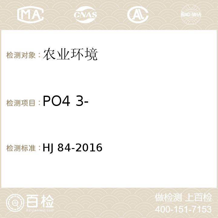 PO4 3- 水质 无机阴离子（F-、Cl-、NO2-、Br-、NO3-、PO43-、SO32-、SO42-）的测定 离子色谱法 HJ 84-2016