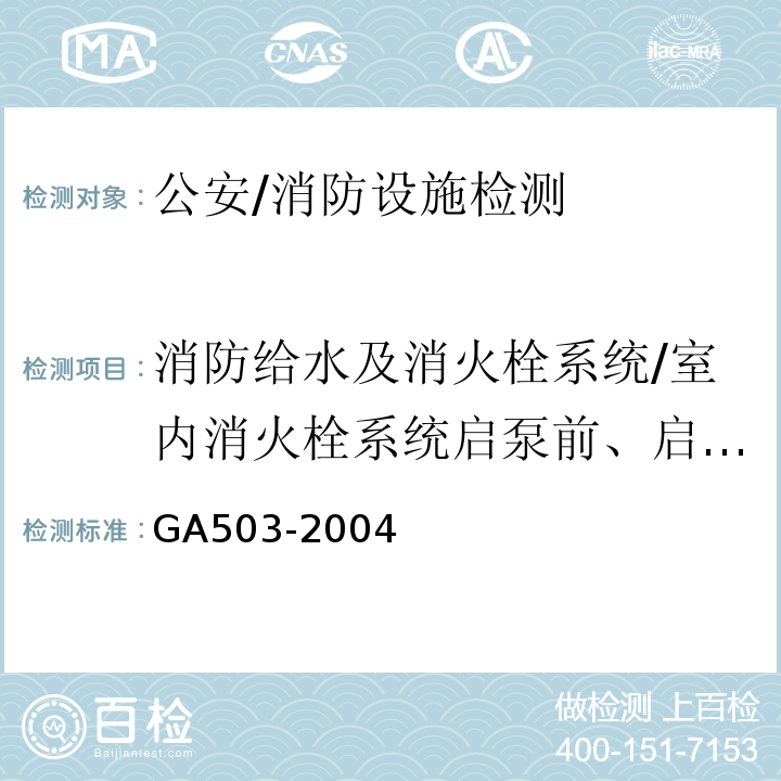 消防给水及消火栓系统/室内消火栓系统启泵前、启泵后最不利点的静水压力；启泵后，最大设计出水量时，最不利点出水压力；启泵前、启泵后最有利点的静水压力；启泵后，最有利点1支水枪出水时的出水压力 GA 503-2004 建筑消防设施检测技术规程