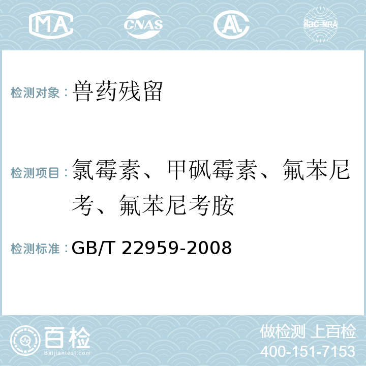 氯霉素、甲砜霉素、氟苯尼考、氟苯尼考胺 GB/T 22959-2008 河豚鱼、鳗鱼和烤鳗中氯霉素、甲砜霉素和氟苯尼考残留量的测定 液相色谱-串联质谱法