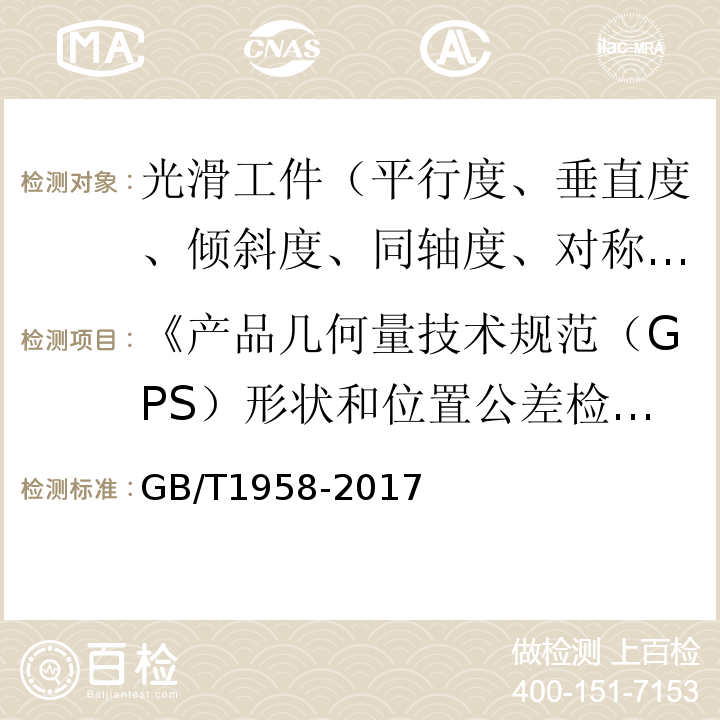 《产品几何量技术规范（GPS）形状和位置公差检测规定》GB/T1958-2004 产品几何量技术规范（GPS）几何公差检测与验证 GB/T1958-2017