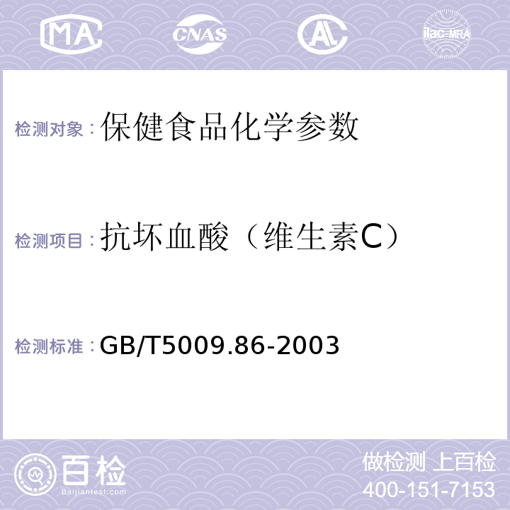 抗坏血酸（维生素C） GB/T 5009.86-2003 蔬菜、水果及其制品中总抗坏血酸的测定(荧光法和2,4-二硝基苯肼法)