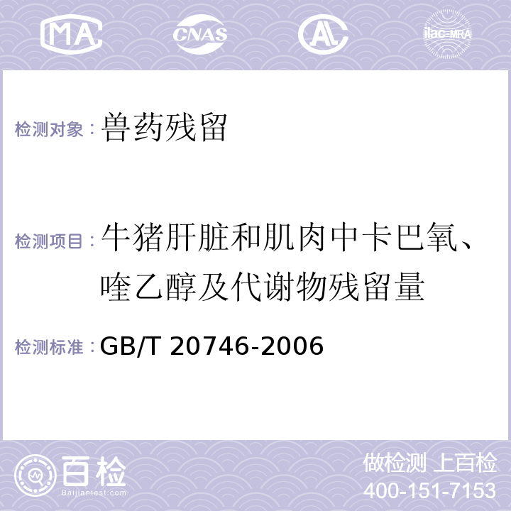 牛猪肝脏和肌肉中卡巴氧、喹乙醇及代谢物残留量 GB/T 20746-2006 牛、猪的肝脏和肌肉中卡巴氧、喹乙醇及代谢物残留量的测定 液相色谱-串联质谱法