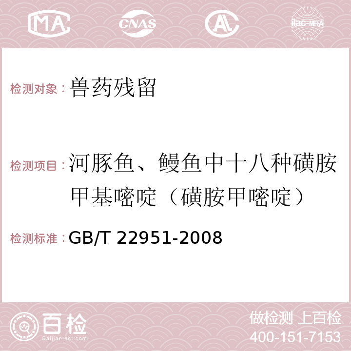 河豚鱼、鳗鱼中十八种磺胺甲基嘧啶（磺胺甲嘧啶） GB/T 22951-2008 河豚鱼、鳗鱼中十八种磺胺类药物残留量的测定 液相色谱-串联质谱法