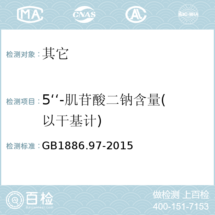 5‘‘-肌苷酸二钠含量(以干基计) GB 1886.97-2015 食品安全国家标准 食品添加剂 5’-肌苷酸二钠