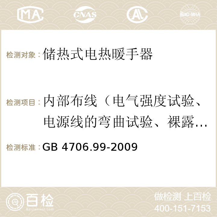 内部布线（电气强度试验、电源线的弯曲试验、裸露的内部布线的爬电距离和电气间隙试验） 家用和类似用途电器的安全 储热式电热暖手器的特殊要求GB 4706.99-2009