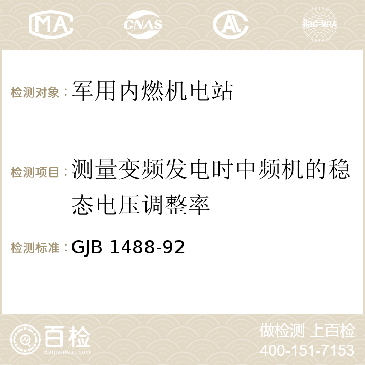 测量变频发电时中频机的稳态电压调整率 军用内燃机电站通用试验方法GJB 1488-92