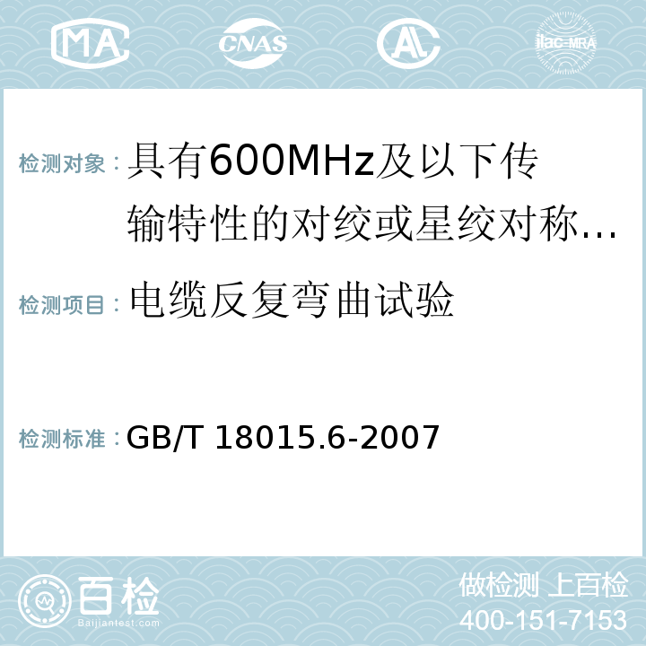 电缆反复弯曲试验 数字通信用对绞或星绞多芯对称电缆 第6部分：具有600MHz及以下传输特性的对绞或星绞对称电缆工作区布线电缆 分规范GB/T 18015.6-2007