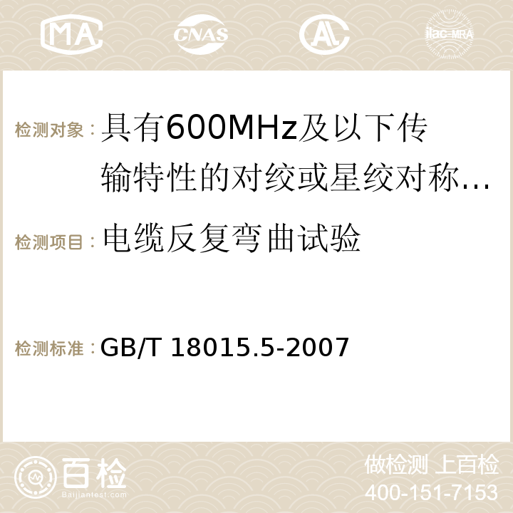 电缆反复弯曲试验 数字通信用对绞或星绞多芯对称电缆 第5部分：具有600MHz及以下传输特性的对绞或星绞对称电缆水平层布线电缆 分规范GB/T 18015.5-2007