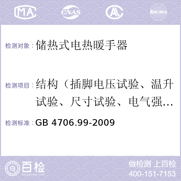 结构（插脚电压试验、温升试验、尺寸试验、电气强度和零件的推拉力试验） GB 4706.99-2009 家用和类似用途电器的安全 储热式电热暖手器的特殊要求