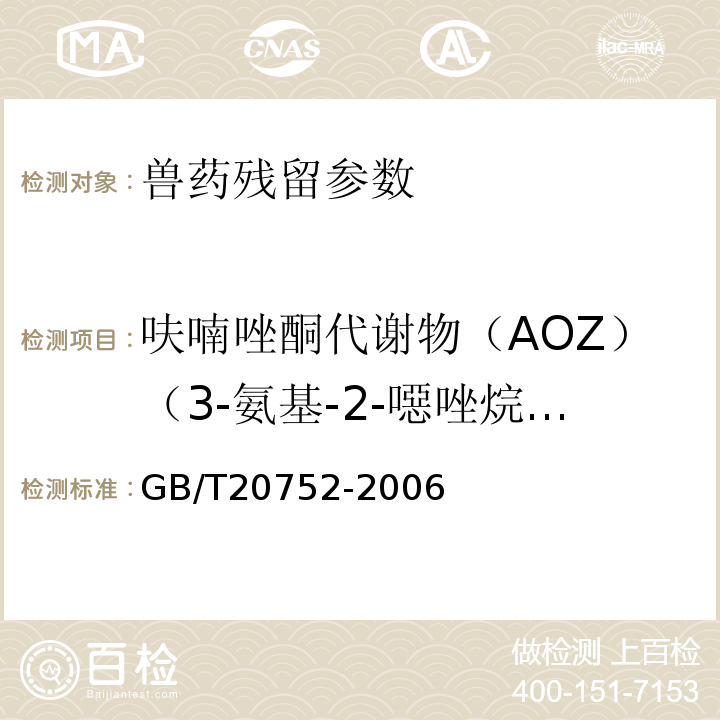 呋喃唑酮代谢物（AOZ）（3-氨基-2-噁唑烷基酮） GB/T 20752-2006 猪肉、牛肉、鸡肉、猪肝和水产品中硝基呋喃类代谢物残留量的测定 液相色谱-串联质谱法