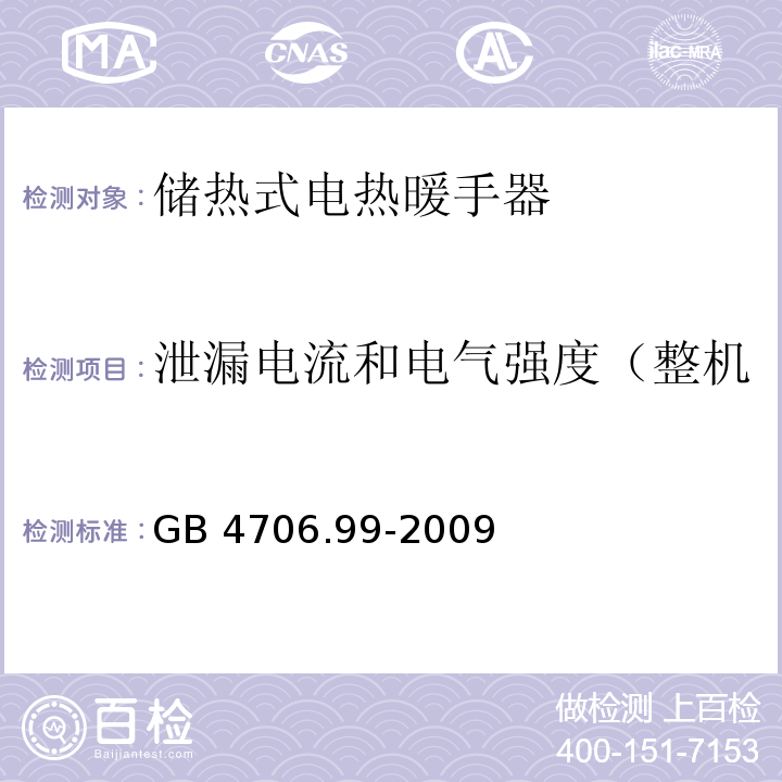 泄漏电流和电气强度（整机泄漏电流试验和耐压试验） GB 4706.99-2009 家用和类似用途电器的安全 储热式电热暖手器的特殊要求