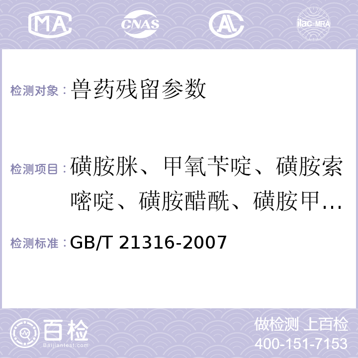 磺胺脒、甲氧苄啶、磺胺索嘧啶、磺胺醋酰、磺胺甲嘧啶、磺胺鯻唑、磺胺二甲嘧啶、磺胺甲氧嗪、磺胺甲二唑、磺胺氯达嗪、磺胺多辛、磺胺甲鯻唑、磺胺异鯻唑、磺胺苯酰、磺胺地索辛、磺胺喹沙啉、磺胺苯吡唑、磺胺硝苯 GB/T 21316-2007 动物源性食品中磺胺类药物残留量的测定 液相色谱-质谱/质谱法