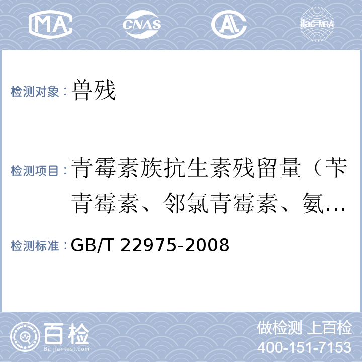 青霉素族抗生素残留量（苄青霉素、邻氯青霉素、氨苄青霉素、阿莫西林、双氯西林） GB/T 22975-2008 牛奶和奶粉中阿莫西林、氨苄西林、哌拉西林、青霉素G、青霉素V、苯唑西林、氯唑西林、萘夫西林和双氯西林残留量的测定 液相色谱-串联质谱法