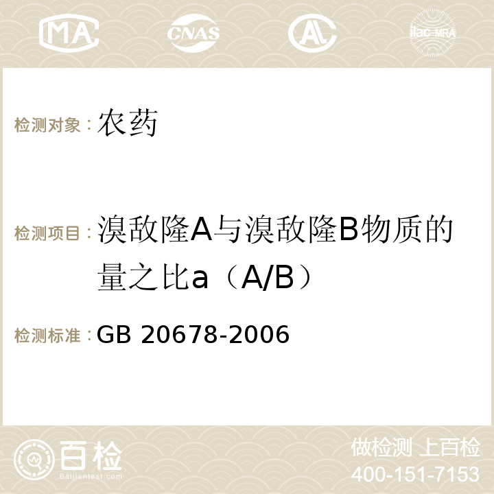 溴敌隆A与溴敌隆B物质的量之比a（A/B） GB 20678-2006 溴敌隆原药