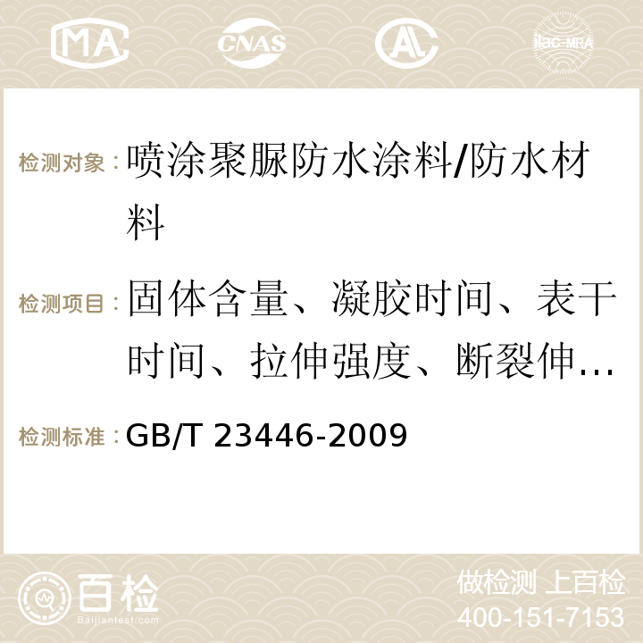 固体含量、凝胶时间、表干时间、拉伸强度、断裂伸长率、撕裂强度、低温弯折性、不透水性、加热伸缩率、粘结强度、吸水率、定伸时老化、热处理碱处理、酸处理、盐处理、人工气候老化、硬度)邵A(、耐磨性、耐冲击性、有害物质含量 GB/T 23446-2009 喷涂聚脲防水涂料