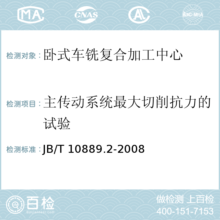 主传动系统最大切削抗力的试验 B/T 10889.2-2008 卧式车铣复合加工中心第2部分：技术条件J