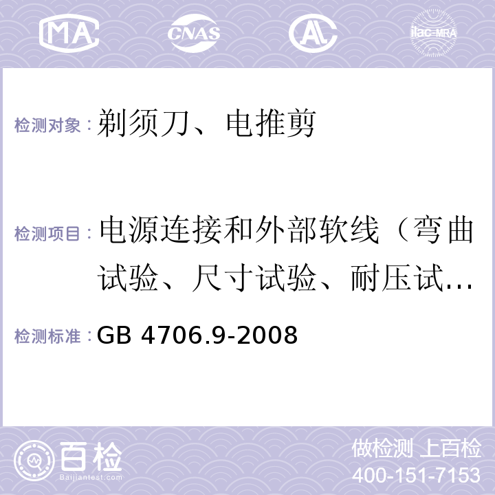 电源连接和外部软线（弯曲试验、尺寸试验、耐压试验、拉力试验和扭矩试验） GB 4706.9-2008 家用和类似用途电器的安全 剃须刀、电推剪及类似器具的特殊要求