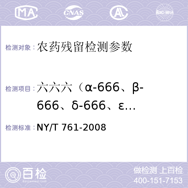 六六六（α-666、β-666、δ-666、ε-666、γ-666） NY/T 761-2008 蔬菜和水果中有机磷、有机氯、拟除虫菊酯和氨基甲酸酯类农药多残留的测定