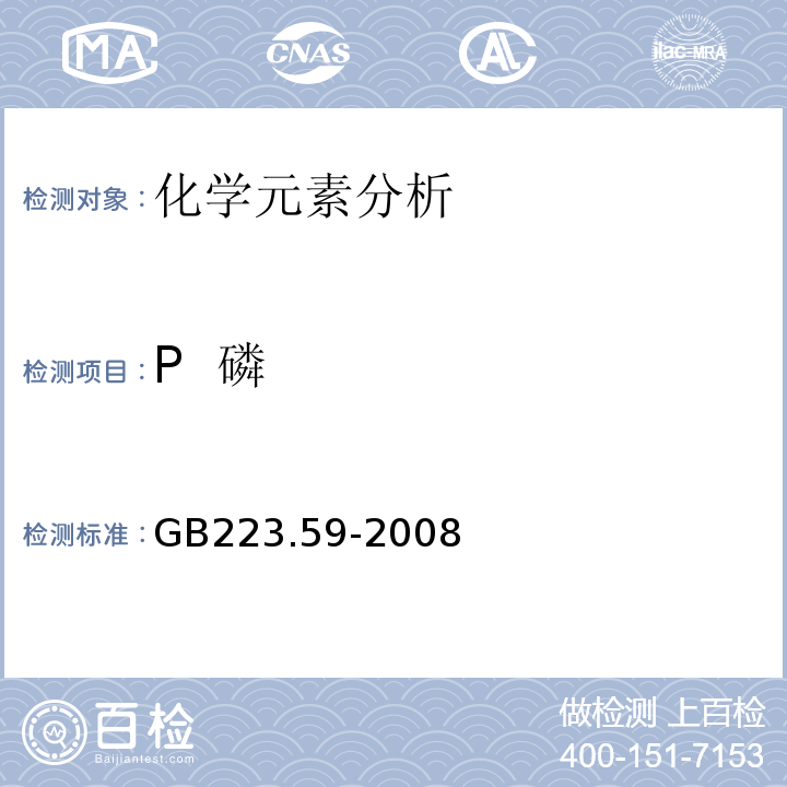 P  磷 GB/T 223.59-2008 钢铁及合金 磷含量的测定 铋磷钼蓝分光光度法和锑磷钼蓝分光光度法