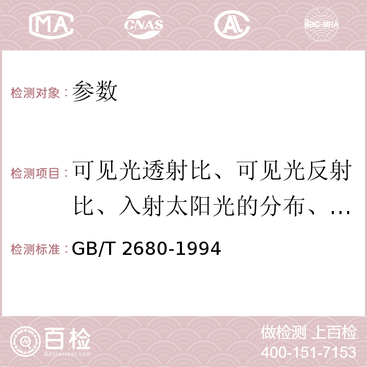 可见光透射比、可见光反射比、入射太阳光的分布、太阳光直接透射比、太阳光直接反射比、太阳光直接吸收比、半球辐射率、太阳能总透射比 、遮蔽系数、紫外线透射比、紫外线反射比 GB/T 2680-1994 建筑玻璃 可见光透射比、太阳光直接透射比、太阳能总透射比、紫外线透射比及有关窗玻璃参数的测定