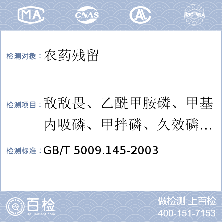 敌敌畏、乙酰甲胺磷、甲基内吸磷、甲拌磷、久效磷、乐果、甲基对硫磷、马拉氧磷、毒死蜱、甲基嘧啶磷、倍硫磷、马拉硫磷、对硫磷、杀扑磷、克线磷、乙硫磷、速灭威、异丙威、仲丁威、甲萘威 GB/T 5009.145-2003 植物性食品中有机磷和氨基甲酸酯类农药多种残留的测定