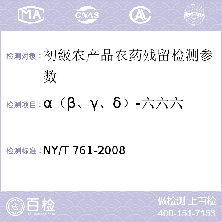 α（β、γ、δ）-六六六 蔬菜和水果中有机磷、有机氯、拟除虫菊酯和氨基甲酸酯类农药多残留检测方法NY/T 761-2008