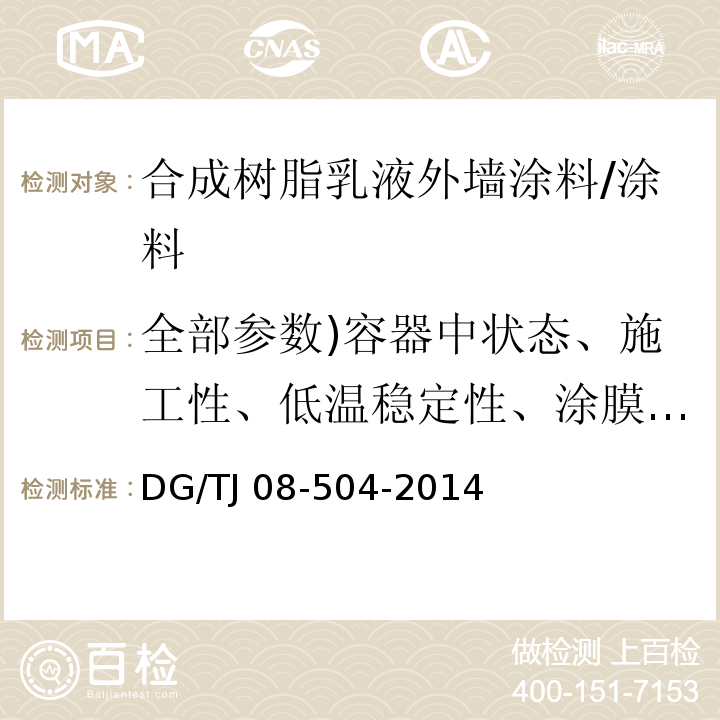 全部参数)容器中状态、施工性、低温稳定性、涂膜外观、干燥时间、耐碱性、耐水性、抗泛盐碱性、透水性、附着力、对比率)白色和浅色(、耐洗刷性、耐人工气候老化性、耐沾污性、涂层耐温变性、与下道涂层的适应性( TJ 08-504-2014 外墙涂料工程应用技术规程 （3.0.2）/DG/TJ 08-504-2014